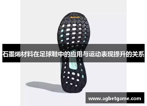 石墨烯材料在足球鞋中的应用与运动表现提升的关系
