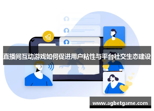 直播间互动游戏如何促进用户粘性与平台社交生态建设