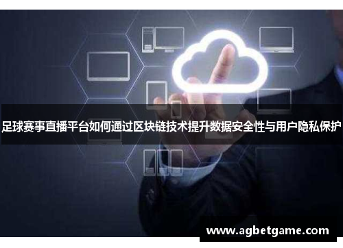 足球赛事直播平台如何通过区块链技术提升数据安全性与用户隐私保护