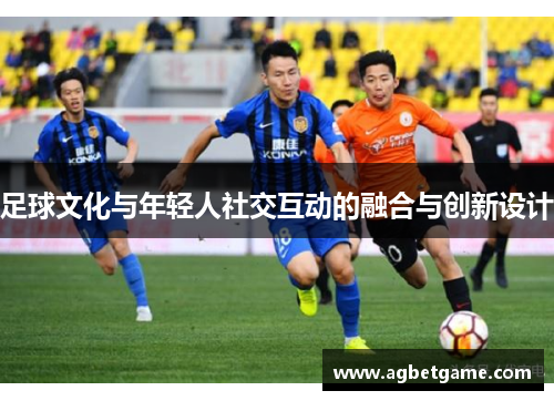 足球文化与年轻人社交互动的融合与创新设计