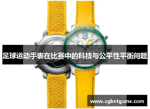 足球运动手表在比赛中的科技与公平性平衡问题